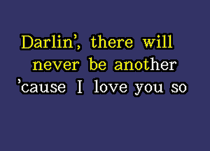 Darlim there will
never be another

,cause I love you so