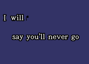 I Will

say you,ll never go