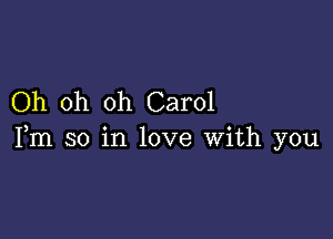 Oh oh oh Carol

Fm so in love With you