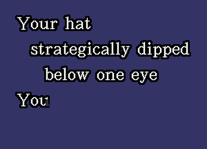 Your hat
strategically dipped

below one eye
YOU