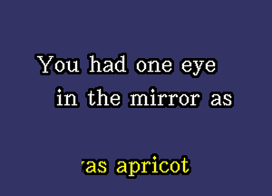 You had one eye

in the mirror as

'as apricot