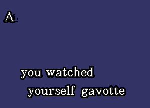 you watched

yourself gavotte