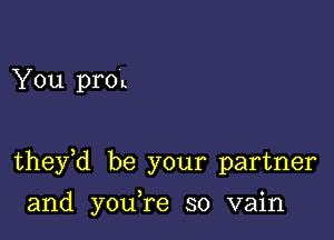 You proL

they,d be your partner

and you re so vain