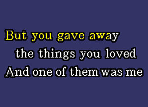 But you gave away
the things you loved
And one of them was me

Q