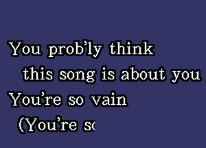 You prob 1y think

this song is about you
YouTe so vain
(Youke S(