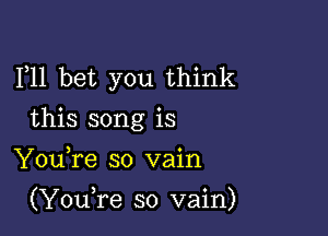 F11 bet you think

this song is
YouTe so vain

(YouTe so vain)