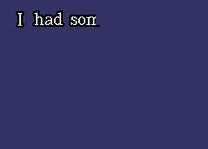 I had son