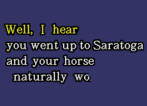 Well, I hear
you went up to Saratoga

and your horse
naturally W0.