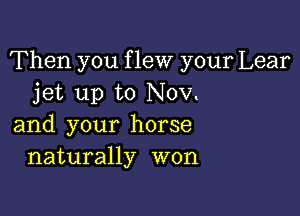 Then you f lew your Lear
jet up to Nov.

and your horse
naturally won