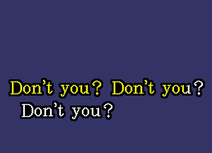 Don,t you? Donut you?
Donk you?