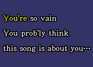 YouTe so vain

You prob 1y think

this song is about you-