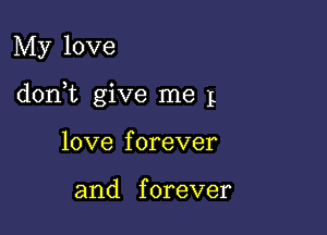 My love

donWL give me 1

love f orever

and f orever