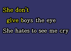 She d0n t
give boys the eye

She hates to see me cry