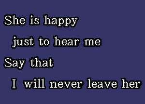 She is happy

just to hear me
Say that

I Will never leave her