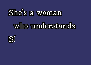 Shds a woman

who understands

SI