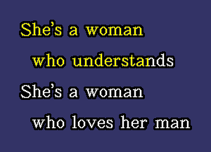 Shds a woman
Who understands

She s a woman

Who loves her man I