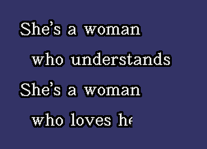 Shds a woman

who understands

She,s a woman

Who loves he