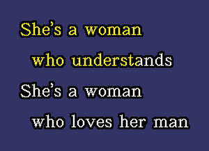 Shds a woman
Who understands

She s a woman

Who loves her man I