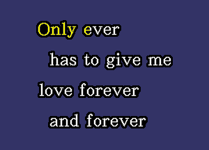 Only ever

has to give me
love forever

and f orever