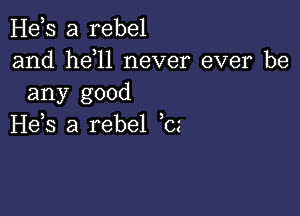 H63 a rebel
and hdll never ever be
any good

H65 a rebel be