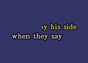 )y his side

when they say