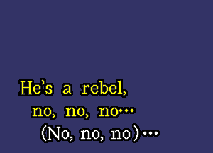 He,s a rebel,
no, no, now
(No, no, no).