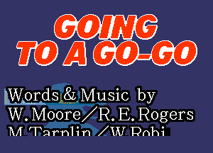 GOING
W 13 60-60

gwlordsl8z, Music by

W. Moore R. E. Rogers
M Tarhlin UU Dnhi