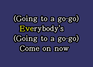 (Going to a go-go)
Everybodyb

(Going to a go-go)
Come on now