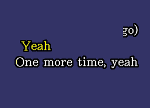 30)

Yeah
One more time, yeah