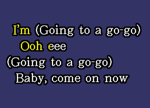 Fm (Going to a go-go)
Ooh eee

(Going to a go-go)
Baby, come on now