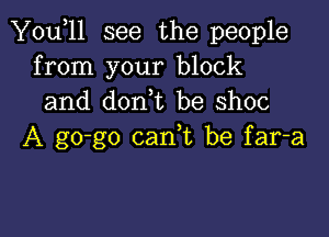 Y0u 11 see the people
from your block
and d0n t be shoc

A go-go canuc be far-a