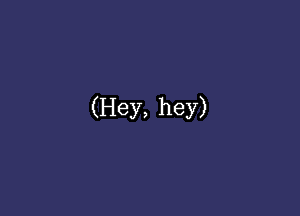 (Hey, hey)