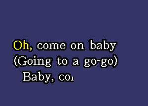 Oh, come on baby

(Going to a go-go)
Baby, col