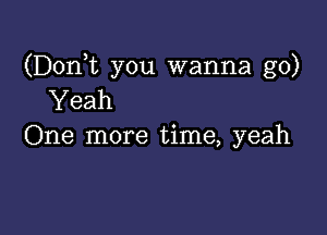 (Dom you wanna go)
Yeah

One more time, yeah