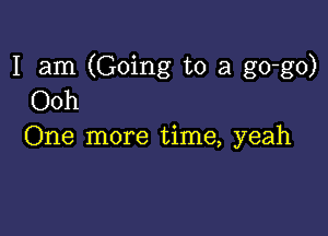 I am (Going to a go-go)
Ooh

One more time, yeah