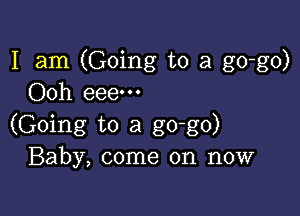 I am (Going to a go-go)
Ooh eeem

(Going to a go-go)
Baby, come on now