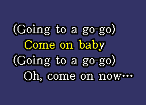 (Going to a go-go)
Come on baby

(Going to a go-go)
Oh, come on now.