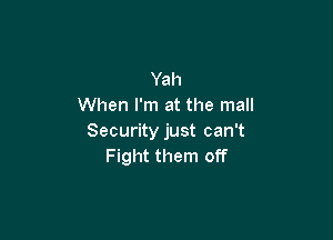 Yah
When I'm at the mall

Securityjust can't
Fight them off