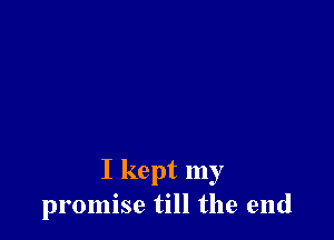 I kept my
promise till the end