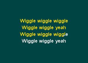 Wiggle wiggle wiggle
Wiggle wiggle yeah

Wiggle wiggle wiggle
Wiggle wiggle yeah