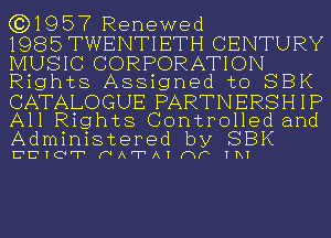 (3)1957 Renewed

1985TWENTIETH CENTURY
MUSIC CORPORATION
Rights Assigned to SBK
CATALOGUE PARTNERSHIP

All Rights Controlled and
Administered by SBK

C'E'ICVFT (NATAI (WP IR!