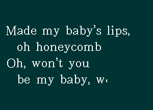 Made my baby,s lips,
oh honeycomb

Oh, wonyt you
be my baby, W-