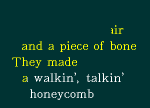 air
and a piece of bone

They made
a walkinl talkid
honeycomb