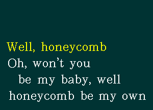 Well, honeycomb

Oh, woni you
be my baby, well
honeycomb be my own