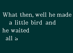 What then,we11 he made
a little bird and

he waited
all a