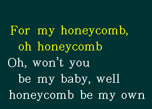 For my honeycomb,
oh honeycomb

Oh, woni you
be my baby, well
honeycomb be my own