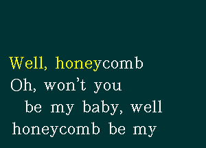 Well, honeycomb

Oh, woni you
be my baby, well
honeycomb be my