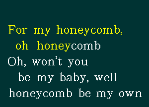 For my honeycomb,
0h honeycomb

Oh, woni you
be my baby, well
honeycomb be my own