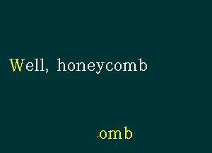 Well, honeycomb