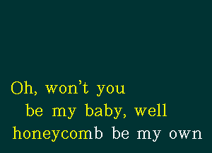 Oh, woni you
be my baby, well
honeycomb be my own